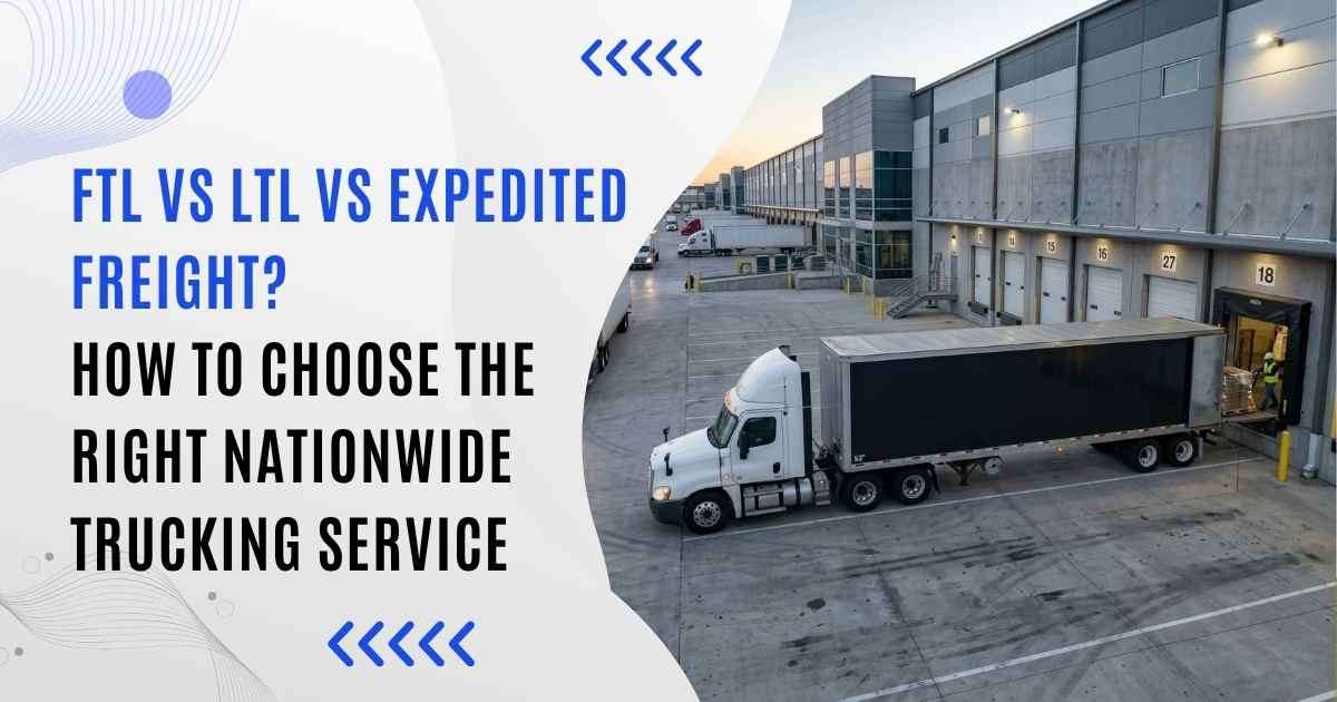 FTL vs LTL vs Expedited Freight? How to Choose the Right Nationwide Trucking Service
