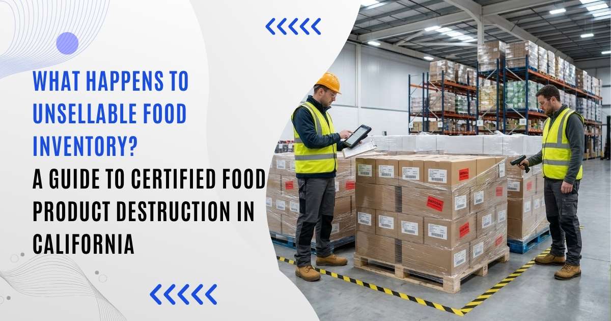 What Happens to Unsellable Food Inventory? A Guide to Certified Food Product Destruction in California